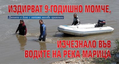 Издирват 9 годишно дете изчезнало във водите на река Марица съобщиха