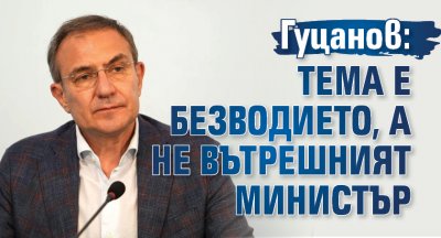 Гуцанов: Тема е безводието, а не вътрешният министър