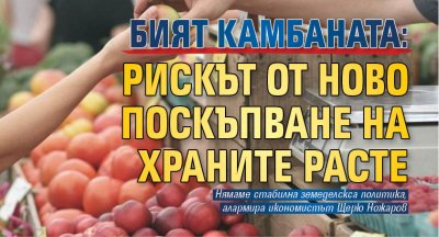 БИЯТ КАМБАНАТА: Рискът от ново поскъпване на храните расте