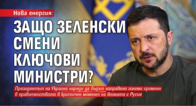 Нова енергия: Защо Зеленски смени ключови министри?