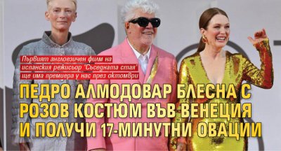 Педро Алмодовар блесна с розов костюм във Венеция и получи 17-минутни овации (ФОТО)