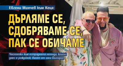 Евгени Минчев към Кеца: Дърляме се, сдобряваме се, пак се обичаме