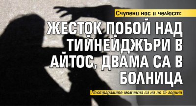 Счупени нос и челюст: Жесток побой над тийнейджъри в Айтос, двама са в болница