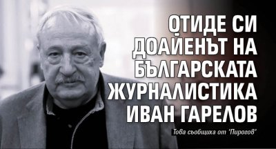 Отиде си доайенът на българската журналистика Иван Гарелов