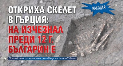 Находка: Откриха скелет в Гърция: на изчезнал преди 12 г. българин е