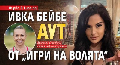 Първо в Lupa.bg: Ивка Бейбе аут от „Игри на волята“