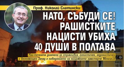 Проф. Николай Слатински: НАТО, събуди се! Рашистките нацисти убиха 40 души в Полтава