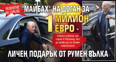 Разкритие на Lupa.bg: Задържаният "Майбах" на Доган за 1 милион евро - личен подарък от Румен Вълка