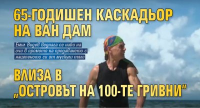 65-годишен каскадьор на Ван Дам влиза в „Островът на 100-те гривни“