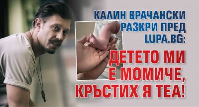 Калин Врачански разкри пред Lupa.bg: Детето ми е момиче, кръстих я Теа!