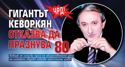 ЧРД! Гигантът Кеворкян отказва да празнува 80