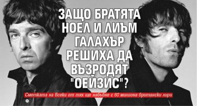 Защо братята Ноел и Лиъм Галахър решиха да възродят "Оейзис"?