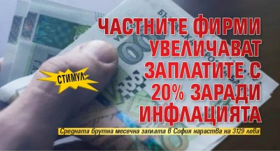 СТИМУЛ: Частните фирми увеличават заплатите с 20% заради инфлацията