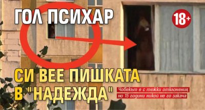 Гол психар си вее пишката в "Надежда" (18+)