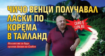 Само в Lupa.bg: Чичо Венци получавал ласки по корема в Тайланд