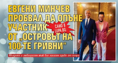 Само в Lupa.bg: Евгени Минчев пробвал да опъне участник от „Островът на 100-те гривни“