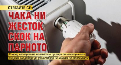 СТЯГАЙТЕ СЕ: Чака ни жесток скок на парното