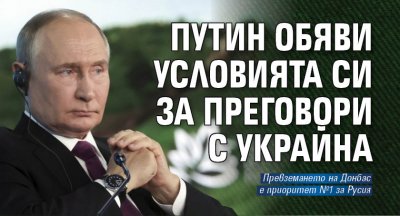 Путин обяви условията си за преговори с Украйна