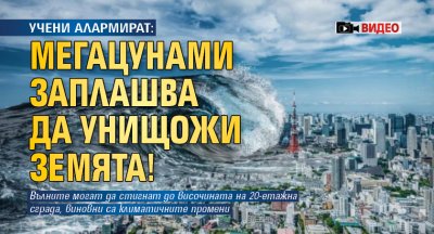 УЧЕНИ АЛАРМИРАТ: Мегацунами заплашва да унищожи Земята! (ВИДЕО)