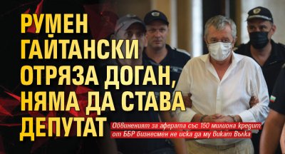 Румен Гайтански отряза Доган, няма да става депутат