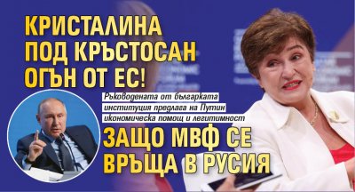 Кристалина под кръстосан огън от ЕС! Защо МВФ се връща в Русия