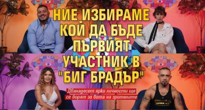 Ние избираме кой да бъде първият участник в "Биг Брадър"