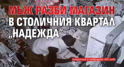 Мъж разби магазин в столичния квартал „Надежда”