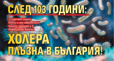 След 103 години: Холера плъзна в България!