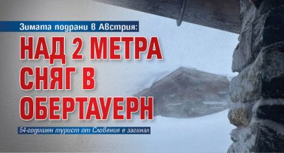 Зимата подрани в Австрия: Над 2 метра сняг в Обертауерн (СНИМКИ)