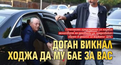 Доган викнал ходжа да му бае за ВАС 