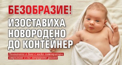 Безобразие! Изоставиха новородено до контейнер