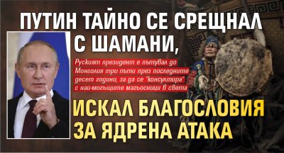 Путин тайно се срещнал с шамани, искал благословия за ядрена атака