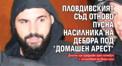 Пловдивският съд отново пусна насилника на Дебора под "домашен арест"