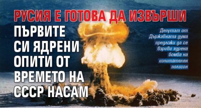 Русия е готова да извърши първите си ядрени опити от времето на СССР насам