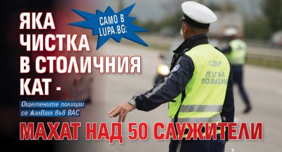 МВР започна чистка в столичния КАТ Над 50 служители на