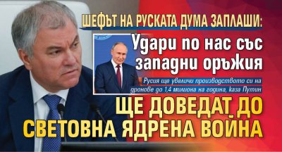 Шефът на руската Дума заплаши: Удари по нас със западни оръжия ще доведат до световна ядрена война