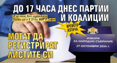 Времето изтича: До 17 часа днес партии и коалиции могат да регистрират листите си