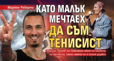 Мартен Роберто: Като малък мечтаех да съм тенисист