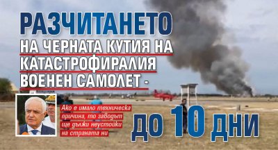 Разчитането на черната кутия на катастрофиралия военен самолет - до 10 дни