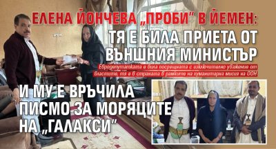 Елена Йончева "проби" в Йемен: Тя е била приета от външния министър и му е връчила писмо за моряците на "Галакси" 