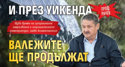 Проф. Рачев: И през уикенда валежите ще продължат