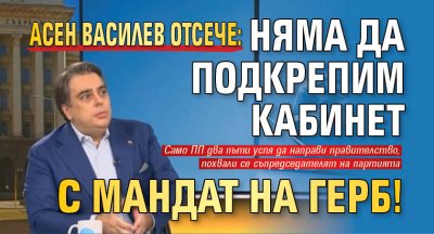 Асен Василев отсече: Няма да подкрепим кабинет с мандат на ГЕРБ!