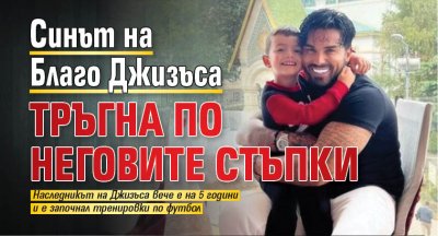 Синът на Благо Джизъса тръгна по неговите стъпки