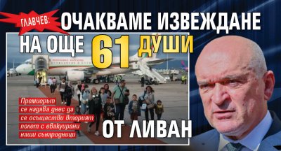 Главчев: Очакваме извеждане на още 61 души от Ливан