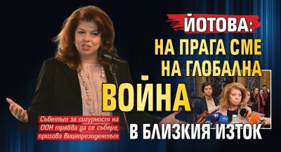 Йотова: На прага сме на глобална война в Близкия изток