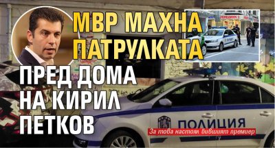 МВР махна патрулката пред дома на Кирил Петков