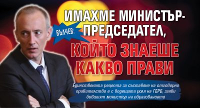 Вълчев: Имахме министър-председател, който знаеше какво прави