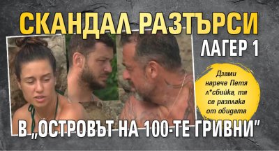 Скандал разтърси Лагер 1 в "Островът на 100-те гривни"