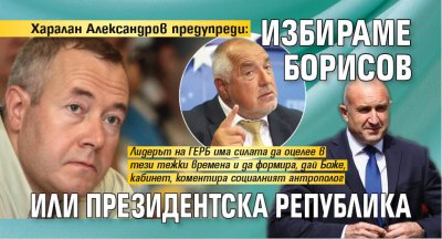 Харалан Александров предупреди: Избираме Борисов или президентска република