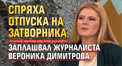 Спряха отпуска на затворника, заплашвал журналиста Вероника Димитрова